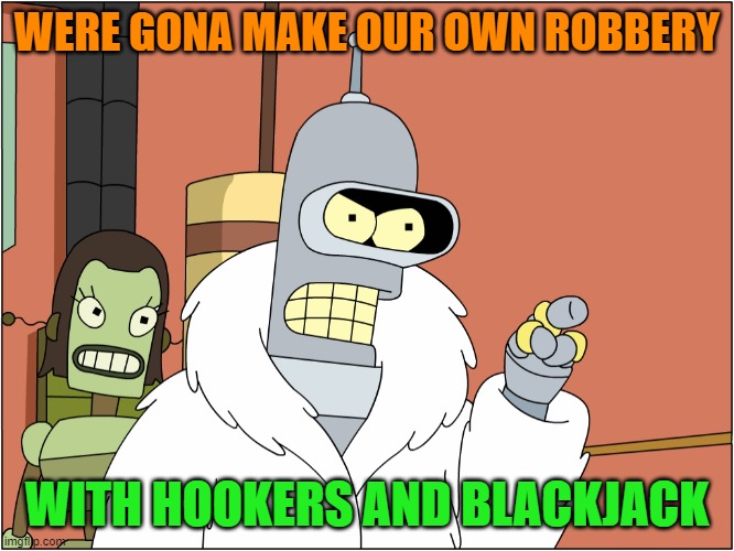 I'll make my own theme park | WERE GONA MAKE OUR OWN ROBBERY WITH HOOKERS AND BLACKJACK | image tagged in i'll make my own theme park | made w/ Imgflip meme maker