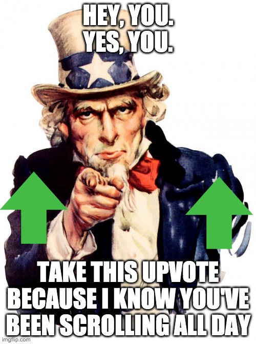 take this upvote | HEY, YOU. YES, YOU. TAKE THIS UPVOTE BECAUSE I KNOW YOU'VE BEEN SCROLLING ALL DAY | image tagged in memes,uncle sam,take my upvote,hehe | made w/ Imgflip meme maker