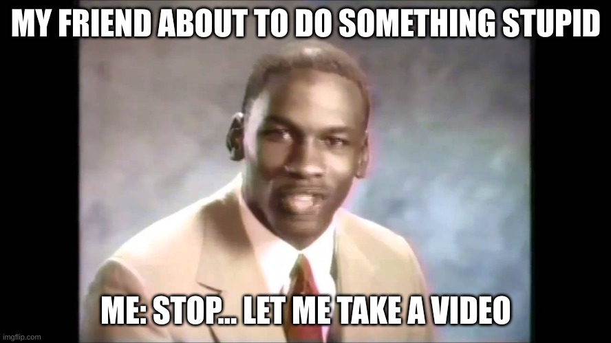 Stop it get some help | MY FRIEND ABOUT TO DO SOMETHING STUPID; ME: STOP... LET ME TAKE A VIDEO | image tagged in stop it get some help | made w/ Imgflip meme maker