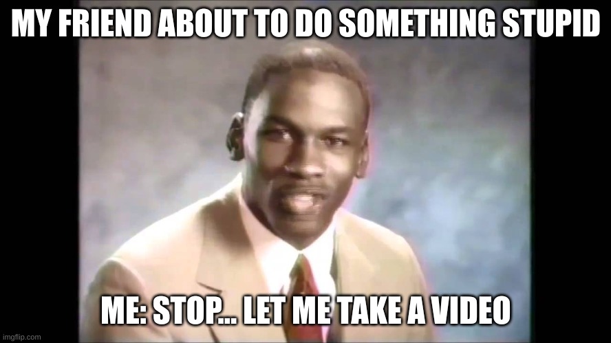Stop it get some help | MY FRIEND ABOUT TO DO SOMETHING STUPID; ME: STOP... LET ME TAKE A VIDEO | image tagged in stop it get some help | made w/ Imgflip meme maker