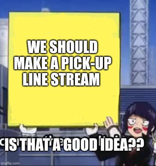 Should we? | WE SHOULD MAKE A PICK-UP LINE STREAM; IS THAT A GOOD IDEA?? | image tagged in jiro holding a sign | made w/ Imgflip meme maker