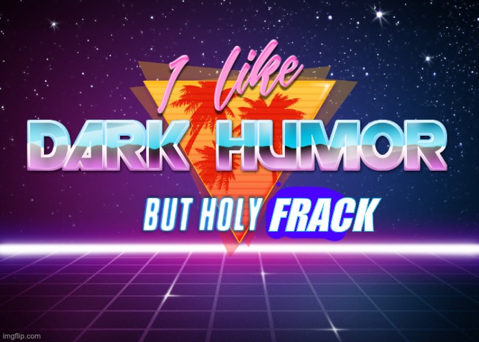 I like dark humor but holy crap | FRACK | image tagged in i like dark humor but holy crap | made w/ Imgflip meme maker