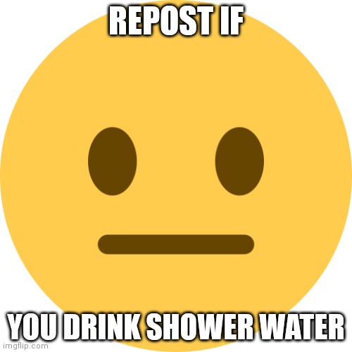 piss | REPOST IF; YOU DRINK SHOWER WATER | image tagged in neutral emoji | made w/ Imgflip meme maker