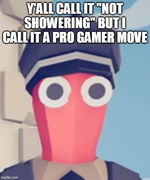i havent showered in 2 months send help | Y'ALL CALL IT "NOT SHOWERING" BUT I CALL IT A PRO GAMER MOVE | image tagged in tabs stare | made w/ Imgflip meme maker