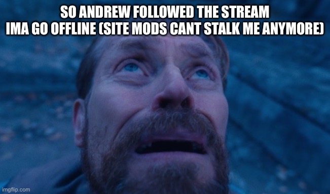 Willem Dafoe | SO ANDREW FOLLOWED THE STREAM
IMA GO OFFLINE (SITE MODS CANT STALK ME ANYMORE) | image tagged in willem dafoe | made w/ Imgflip meme maker