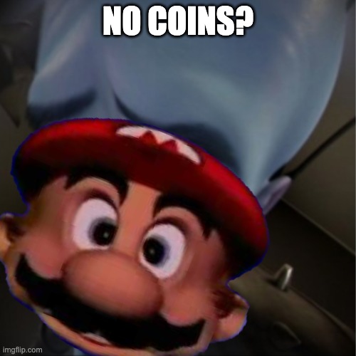 NO COINS? | image tagged in mario,megamind | made w/ Imgflip meme maker