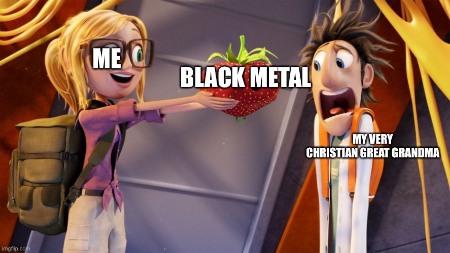 Cloudy with a chance of meatballs | BLACK METAL; ME; MY VERY CHRISTIAN GREAT GRANDMA | image tagged in cloudy with a chance of meatballs | made w/ Imgflip meme maker