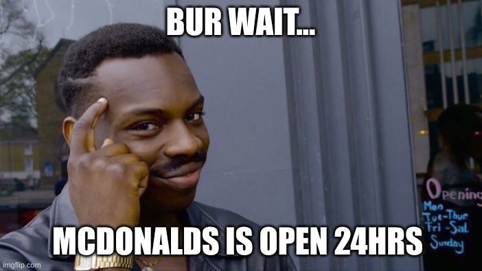 Roll Safe Think About It Meme | BUR WAIT... MCDONALDS IS OPEN 24HRS | image tagged in memes,roll safe think about it | made w/ Imgflip meme maker