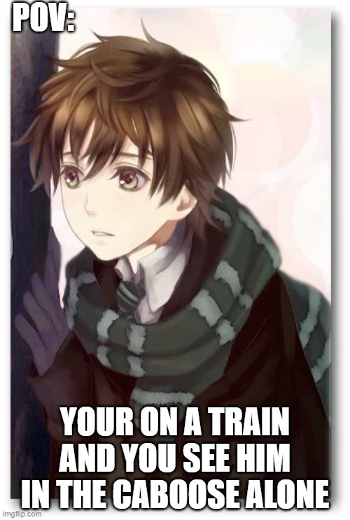 POV:; YOUR ON A TRAIN AND YOU SEE HIM IN THE CABOOSE ALONE | made w/ Imgflip meme maker