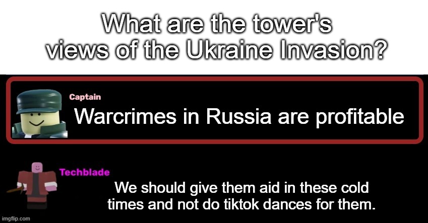 What are the Tower's Views of X | What are the tower's views of the Ukraine Invasion? Warcrimes in Russia are profitable; We should give them aid in these cold times and not do tiktok dances for them. | image tagged in what are the tower's views of x | made w/ Imgflip meme maker