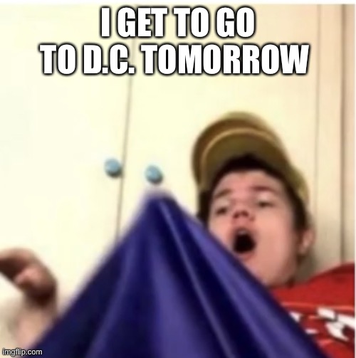 Hopefully Putin doesn’t nuke us | I GET TO GO TO D.C. TOMORROW | image tagged in alfaoxtrot mega boner | made w/ Imgflip meme maker