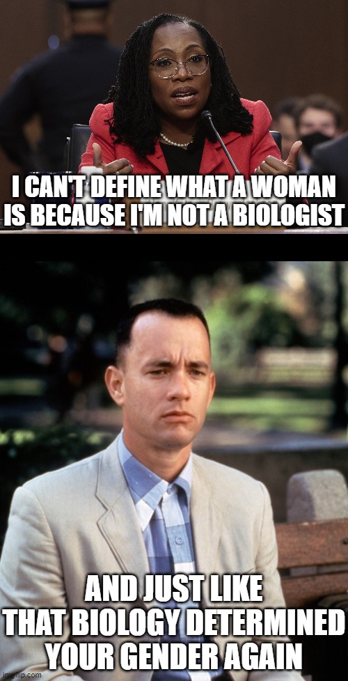 Wait, I thought gender was a social construct. I mean, isn't that what they were claiming not just two weeks ago? | I CAN'T DEFINE WHAT A WOMAN IS BECAUSE I'M NOT A BIOLOGIST; AND JUST LIKE THAT BIOLOGY DETERMINED YOUR GENDER AGAIN | image tagged in and just like that,ketanji brown jackson,liar | made w/ Imgflip meme maker