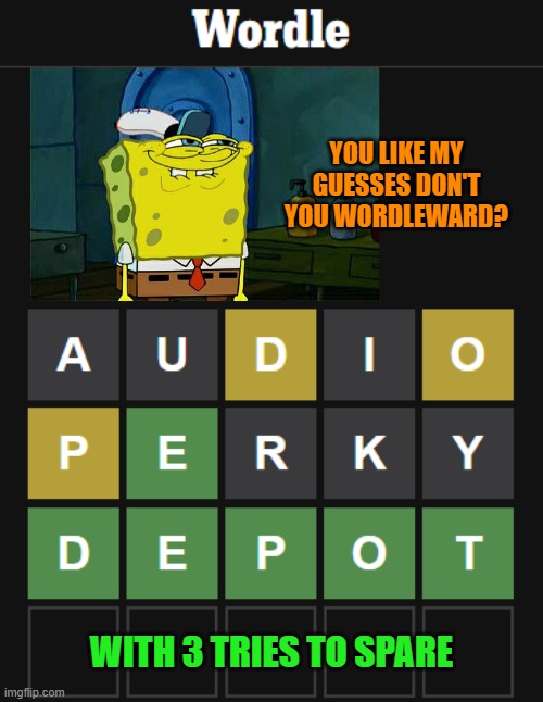 Not my fastest solve but I'll say you have to be plain lucky to solve in the first 2 | YOU LIKE MY GUESSES DON'T YOU WORDLEWARD? WITH 3 TRIES TO SPARE | image tagged in memes,wordle,don't you squidward,depot,quick solve | made w/ Imgflip meme maker