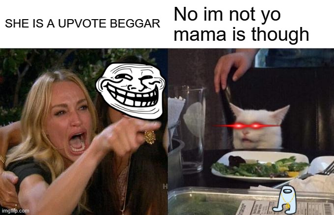 a hole nother dimension is in the girls head | SHE IS A UPVOTE BEGGAR; No im not yo mama is though | image tagged in memes,woman yelling at cat | made w/ Imgflip meme maker