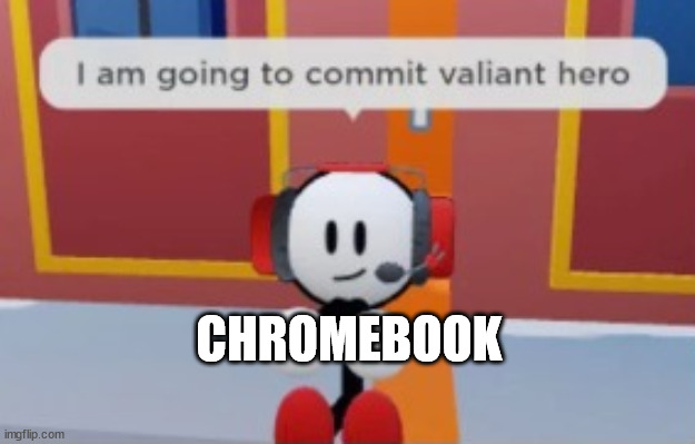 i am going to commit valiant hero | CHROMEBOOK | image tagged in i am going to commit valiant hero | made w/ Imgflip meme maker