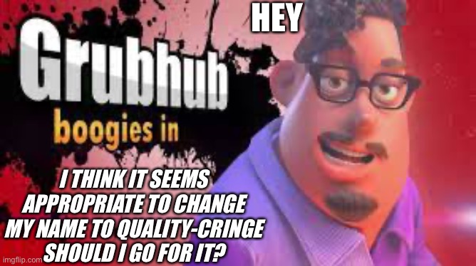 Grubhubchub200 announcement temp | HEY; I THINK IT SEEMS APPROPRIATE TO CHANGE MY NAME TO QUALITY-CRINGE
SHOULD I GO FOR IT? | image tagged in grubhubchub200 announcement temp | made w/ Imgflip meme maker