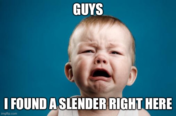 crybaby | GUYS; I FOUND A SLENDER RIGHT HERE | image tagged in crybaby | made w/ Imgflip meme maker