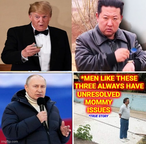 Three Little Lunatics | *MEN LIKE THESE THREE ALWAYS HAVE; UNRESOLVED
MOMMY
ISSUES; *TRUE STORY | image tagged in memes,trump lies,putin lies,kim jong un lies,mommy issues,liars | made w/ Imgflip meme maker