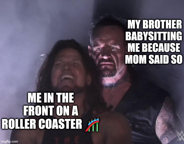 My little brother's a babysitter | MY BROTHER BABYSITTING ME BECAUSE MOM SAID SO; ME IN THE FRONT ON A ROLLER COASTER 🎢 | image tagged in babysitting,undertaker,aj styles | made w/ Imgflip meme maker