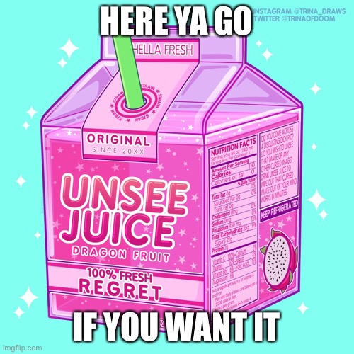 Unsee juice | HERE YA GO IF YOU WANT IT | image tagged in unsee juice | made w/ Imgflip meme maker