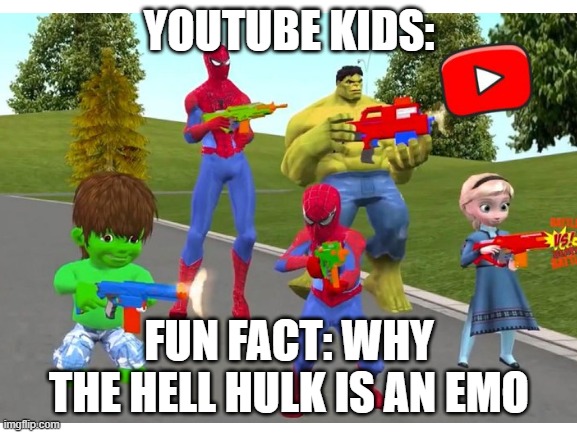 *youtube kids music starts playing* | YOUTUBE KIDS:; FUN FACT: WHY THE HELL HULK IS AN EMO | image tagged in funny | made w/ Imgflip meme maker