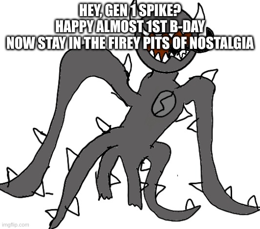Spike | HEY, GEN 1 SPIKE?
HAPPY ALMOST 1ST B-DAY
NOW STAY IN THE FIREY PITS OF NOSTALGIA | image tagged in spike | made w/ Imgflip meme maker
