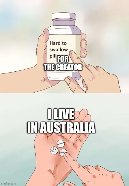 Hard To Swallow Pills Meme | I LIVE IN AUSTRALIA FOR THE CREATOR | image tagged in memes,hard to swallow pills | made w/ Imgflip meme maker