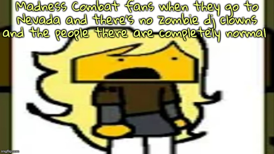 Meri shook | Madness Combat fans when they go to Nevada and there's no zombie dj clowns and the people there are completely normal | image tagged in meri shook | made w/ Imgflip meme maker