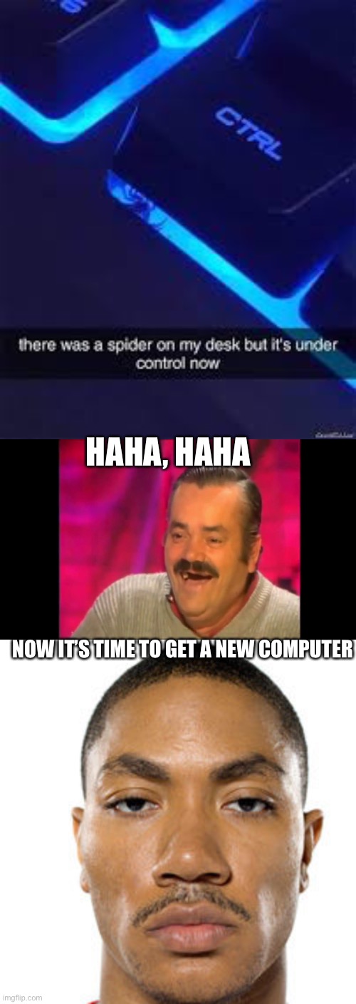 Idk | HAHA, HAHA; NOW IT’S TIME TO GET A NEW COMPUTER | image tagged in spanish laughing guy risitas,spider moment,get a new cpu,no seriously please do,memes,funny | made w/ Imgflip meme maker