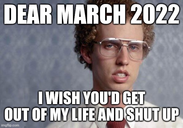 Seriously cold weather stop showing your shit in my face and get out of my life oh my gawd!!! | DEAR MARCH 2022; I WISH YOU'D GET OUT OF MY LIFE AND SHUT UP | image tagged in napoleon dynamite,memes,cold weather,gawd | made w/ Imgflip meme maker
