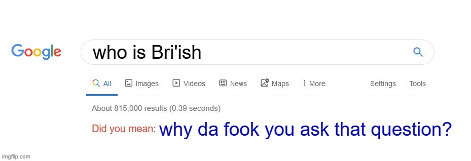 Did you mean? | who is Bri'ish; why da fook you ask that question? | image tagged in did you mean | made w/ Imgflip meme maker