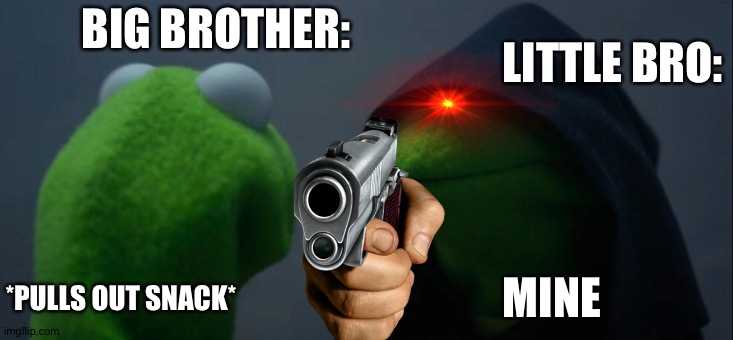 Your Little Brother wants your SNACK | BIG BROTHER:; LITTLE BRO:; *PULLS OUT SNACK*; MINE | image tagged in memes,evil kermit,little brother,annoying brother,big brother,chips | made w/ Imgflip meme maker
