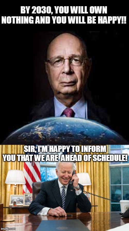 BY 2030, YOU WILL OWN NOTHING AND YOU WILL BE HAPPY!! SIR, I'M HAPPY TO INFORM YOU THAT WE ARE  AHEAD OF SCHEDULE! | image tagged in the great reset | made w/ Imgflip meme maker