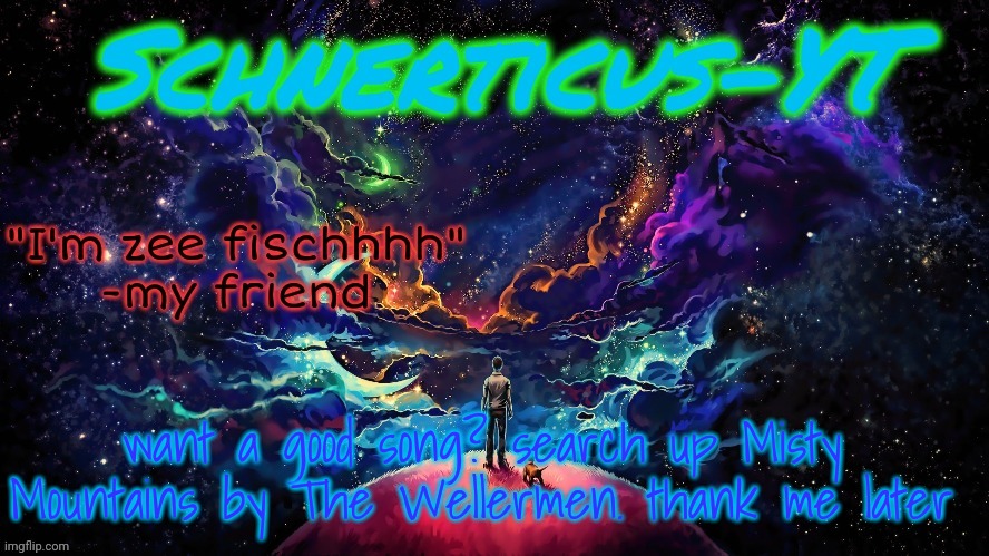 Schnerticus-YT | want a good song? search up Misty Mountains by The Wellermen. thank me later | image tagged in schnerticus-yt | made w/ Imgflip meme maker