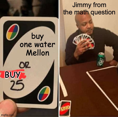 jimmmmmmyyyyyy!!! |  Jimmy from the math question; buy one water Mellon; BUY | image tagged in memes,uno draw 25 cards,funny,fun,math,watermelon | made w/ Imgflip meme maker