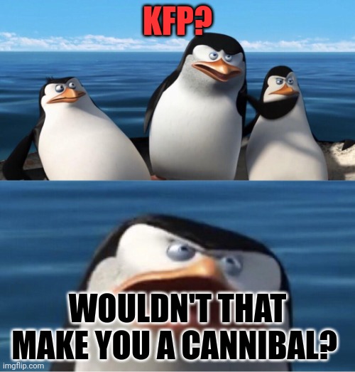 Wouldn't that make you | KFP? WOULDN'T THAT MAKE YOU A CANNIBAL? | image tagged in wouldn't that make you | made w/ Imgflip meme maker