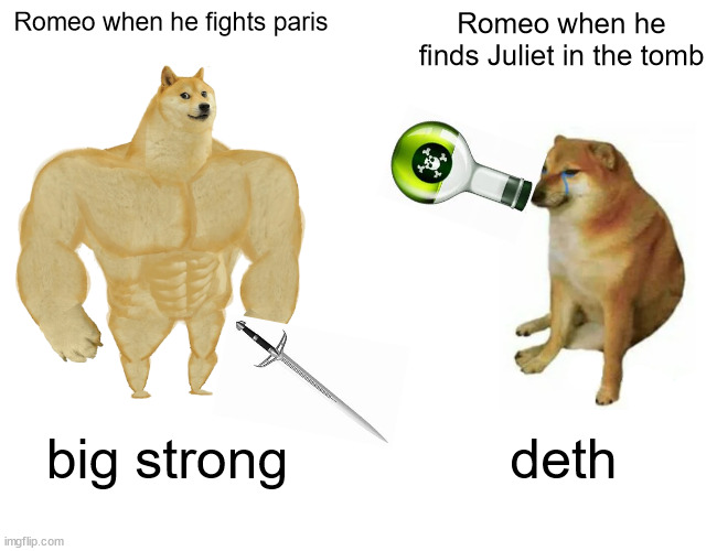 romeo | Romeo when he fights paris; Romeo when he finds Juliet in the tomb; big strong; deth | image tagged in memes,buff doge vs cheems,romeo and juliet | made w/ Imgflip meme maker
