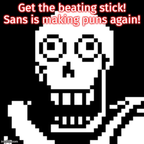 Papyrus Undertale | Get the beating stick! Sans is making puns again! | image tagged in papyrus undertale | made w/ Imgflip meme maker