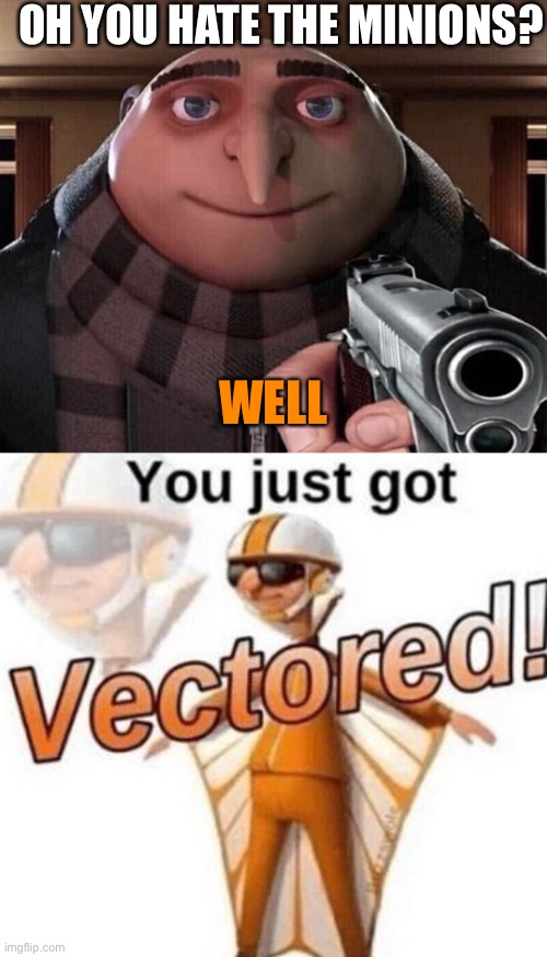OH YOU HATE THE MINIONS? WELL | image tagged in gru gun,you just got vectored | made w/ Imgflip meme maker