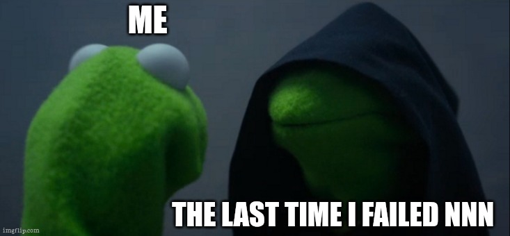 Nnn | ME; THE LAST TIME I FAILED NNN | image tagged in memes,evil kermit | made w/ Imgflip meme maker
