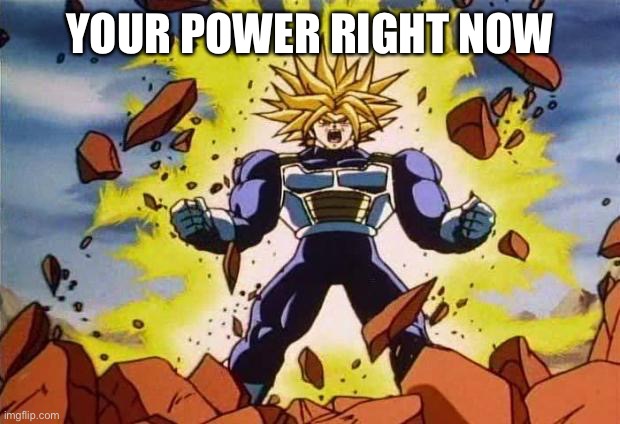 Dragon ball z | YOUR POWER RIGHT NOW | image tagged in dragon ball z | made w/ Imgflip meme maker