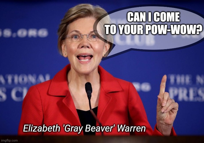 LOUD_VOICE | CAN I COME TO YOUR POW-WOW? Elizabeth 'Gray Beaver' Warren | image tagged in loud_voice | made w/ Imgflip meme maker