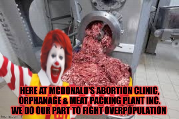 McDonald's saves the environment | HERE AT MCDONALD'S ABORTION CLINIC, ORPHANAGE & MEAT PACKING PLANT INC. WE DO OUR PART TO FIGHT OVERPOPULATION | image tagged in mcdonalds,save the earth,global warming,fresh,meat | made w/ Imgflip meme maker