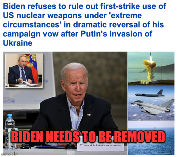 This it total madness! Biden's handlers are looking for excuses to start a nuclear war! | BIDEN NEEDS TO BE REMOVED | image tagged in remove,dementia,joe biden,now | made w/ Imgflip meme maker