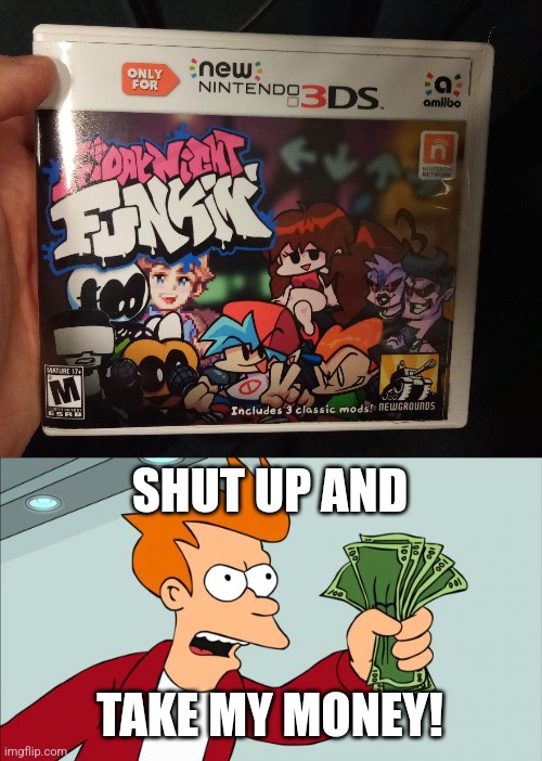 SHUT UP AND; TAKE MY MONEY! | image tagged in shut up and take my money,friday night funkin,fnf,nintendo 3ds | made w/ Imgflip meme maker