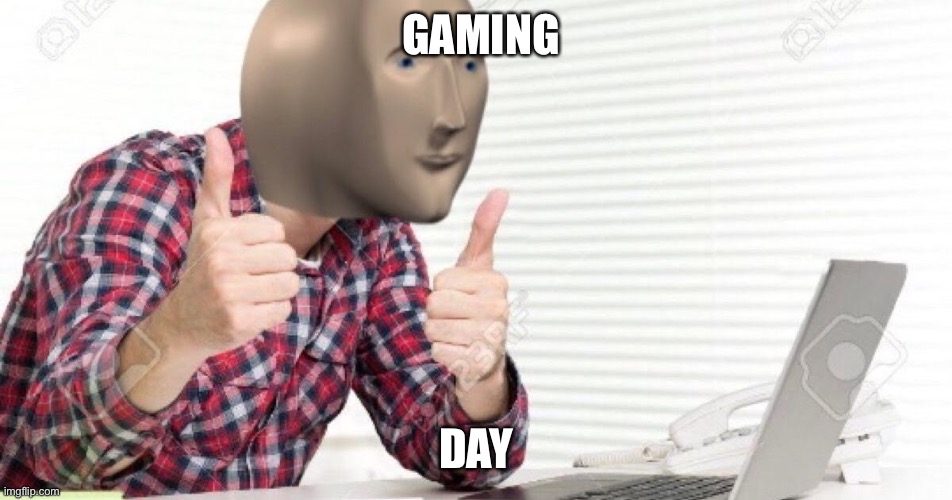 gaming day | GAMING; DAY | image tagged in meme man at computer | made w/ Imgflip meme maker