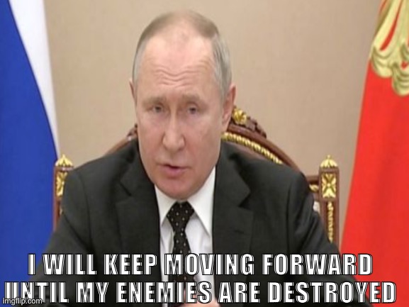 I WILL KEEP MOVING FORWARD UNTIL MY ENEMIES ARE DESTROYED | image tagged in aot,vladimir putin,russia | made w/ Imgflip meme maker