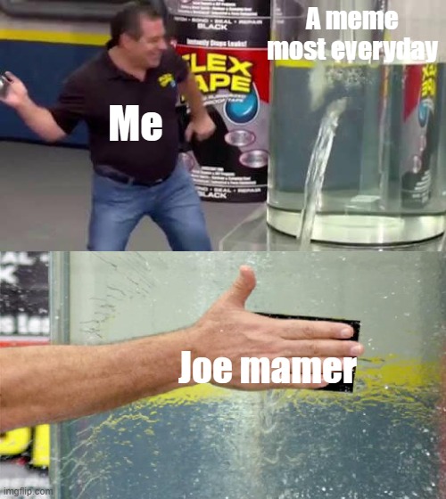 Joe mamer stop 6× faster than meme Joe | A meme most everyday; Me; Joe mamer | image tagged in flex tape,memes | made w/ Imgflip meme maker