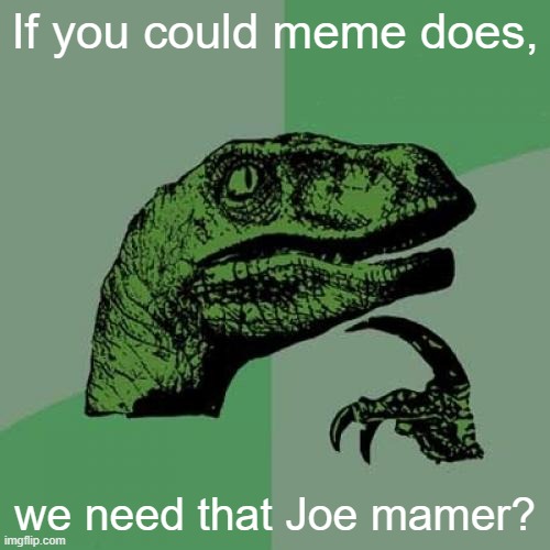 Joe mamer for 4 hours | If you could meme does, we need that Joe mamer? | image tagged in memes,philosoraptor | made w/ Imgflip meme maker