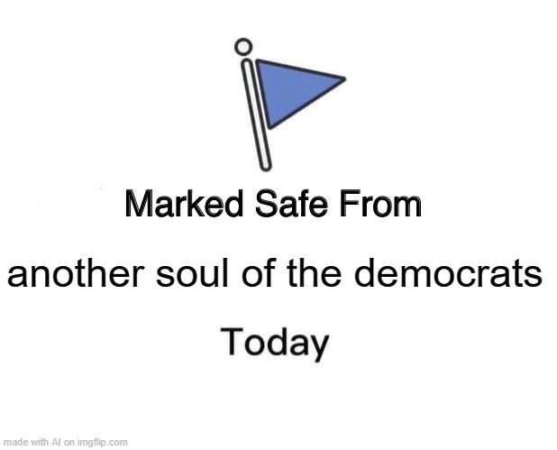 Marked Safe From | another soul of the democrats | image tagged in memes,marked safe from | made w/ Imgflip meme maker